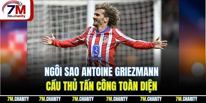 Ngôi sao Antoine Griezmann cầu thủ tấn công toàn diện 